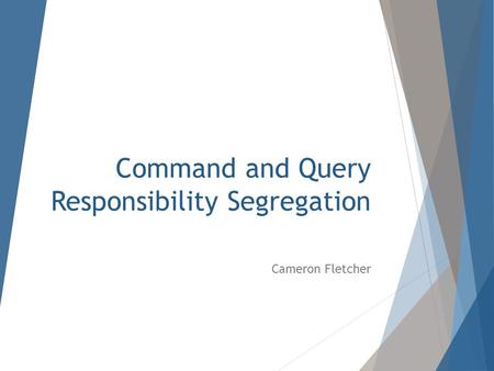 Command and Query Responsibility Segregation Cameron Fletcher.