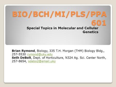 BIO/BCH/MI/PLS/PPA 601 Special Topics in Molecular and Cellular Genetics Brian Rymond, Biology, 335 T.H. Morgan (THM) Biology Bldg., 257-5530