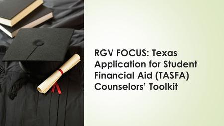 RGV FOCUS: Texas Application for Student Financial Aid (TASFA) Counselors’ Toolkit.