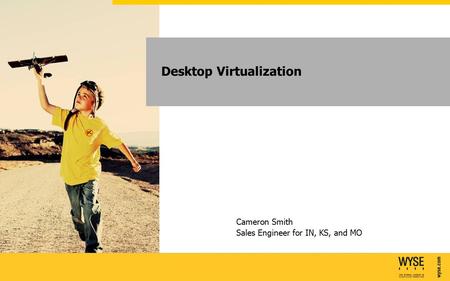 Wyse.com 2010 Cameron Smith Sales Engineer for IN, KS, and MO Desktop Virtualization.