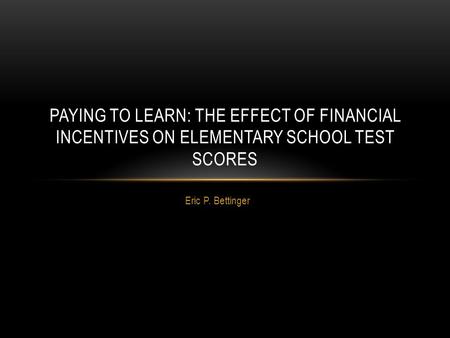 Eric P. Bettinger PAYING TO LEARN: THE EFFECT OF FINANCIAL INCENTIVES ON ELEMENTARY SCHOOL TEST SCORES.