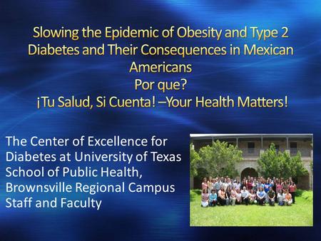 The Center of Excellence for Diabetes at University of Texas School of Public Health, Brownsville Regional Campus Staff and Faculty.