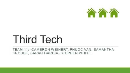 Third Tech TEAM 11: CAMERON WEINERT, PHUOC VAN, SAMANTHA KROUSE, SARAH GARCIA, STEPHEN WHITE.