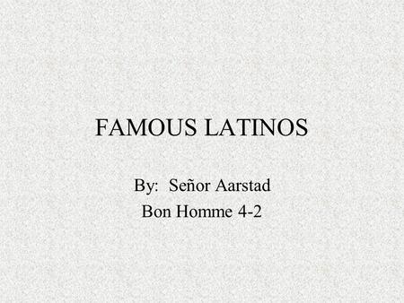 FAMOUS LATINOS By: Señor Aarstad Bon Homme 4-2.