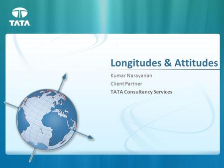 Longitudes & Attitudes Kumar Narayanan Client Partner TATA Consultancy Services.