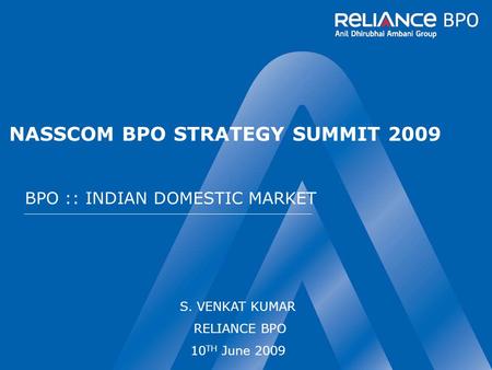 NASSCOM BPO STRATEGY SUMMIT 2009 BPO :: INDIAN DOMESTIC MARKET S. VENKAT KUMAR RELIANCE BPO 10 TH June 2009.