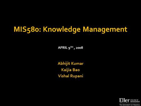 MIS580: Knowledge Management Abhijit Kumar Kaijia Bao Vishal Rupani APRIL 9 TH, 2008.