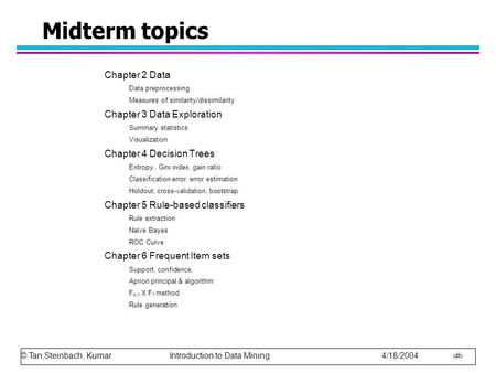 © Tan,Steinbach, Kumar Introduction to Data Mining 4/18/2004 1 Midterm topics Chapter 2 Data Data preprocessing Measures of similarity/dissimilarity Chapter.