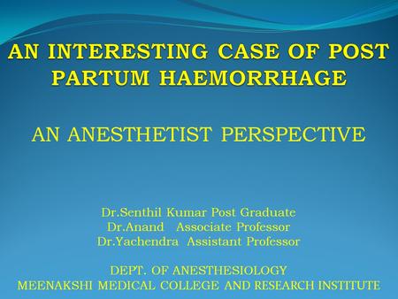 AN ANESTHETIST PERSPECTIVE Dr.Senthil Kumar Post Graduate Dr.Anand Associate Professor Dr.Yachendra Assistant Professor DEPT. OF ANESTHESIOLOGY MEENAKSHI.