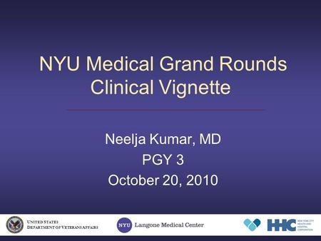 NYU Medical Grand Rounds Clinical Vignette Neelja Kumar, MD PGY 3 October 20, 2010 U NITED S TATES D EPARTMENT OF V ETERANS A FFAIRS.