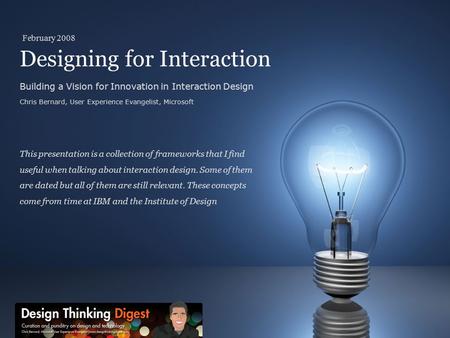 Designing for Interaction Building a Vision for Innovation in Interaction Design Chris Bernard, User Experience Evangelist, Microsoft This presentation.