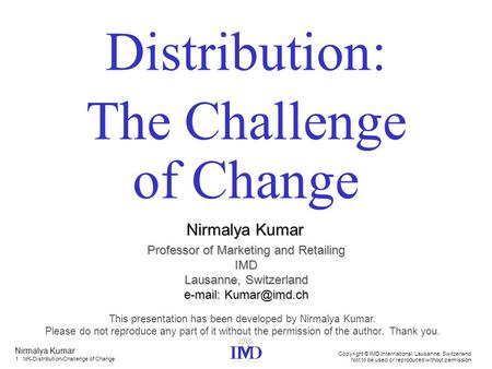 1 NK-Distribution-Challenge of Change Nirmalya Kumar Copyright © IMD International, Lausanne, Switzerland Not to be used or reproduced without permission.