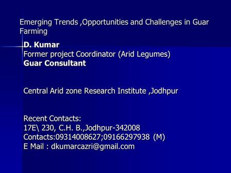 Emerging Trends,Opportunities and Challenges in Guar Farming D. Kumar Former project Coordinator (Arid Legumes) Guar Consultant Central Arid zone Research.