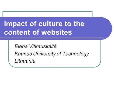 Impact of culture to the content of websites Elena Vitkauskaitė Kaunas University of Technology Lithuania.