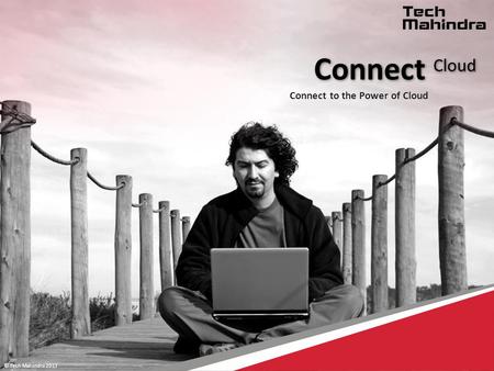 © Tech Mahindra 2013 © Mahindra Satyam 2012 Connect Cloud Connect to the Power of Cloud © Tech Mahindra 2013.