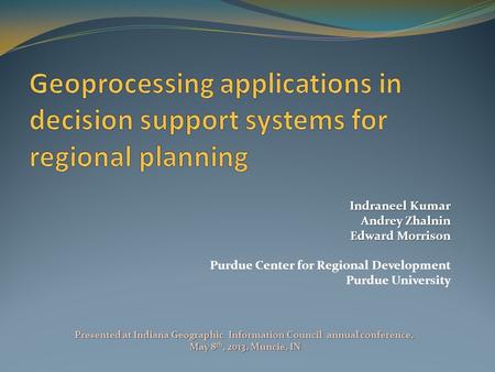 Indraneel Kumar Andrey Zhalnin Edward Morrison Purdue Center for Regional Development Purdue University Presented at Indiana Geographic Information Council.