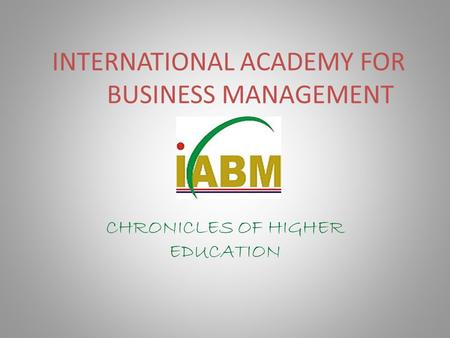 INTERNATIONAL ACADEMY FOR BUSINESS MANAGEMENT CHRONICLES OF HIGHER EDUCATION.