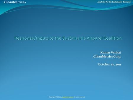 Analytics for the Sustainable Economy Kumar Venkat CleanMetrics Corp. October 27, 2011 Copyright © 2011 by CleanMetrics Corp. All rights reserved.CleanMetrics.