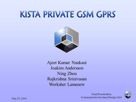 May 25, 2004 Final Presentation Communication Systems Design 2004 Ajeet Kumar Nankani Joakim Andersson Ning Zhou Rajkrishna Srinivasan Workshet Lamenew.