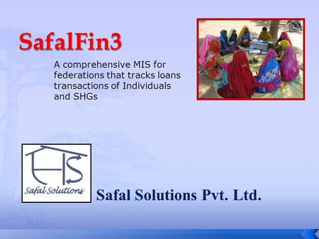 Safal Solutions Pvt. Ltd. A comprehensive MIS for federations that tracks loans transactions of Individuals and SHGs.