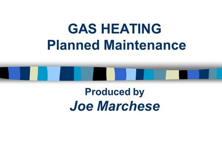 GAS HEATING Planned Maintenance Produced by Joe Marchese