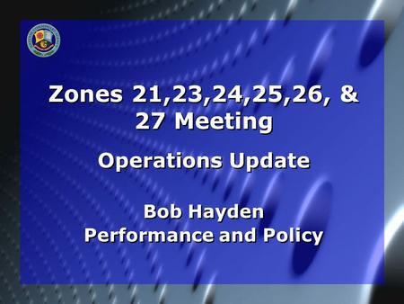 Zones 21,23,24,25,26, & 27 Meeting Operations Update Bob Hayden Performance and Policy Operations Update Bob Hayden Performance and Policy.