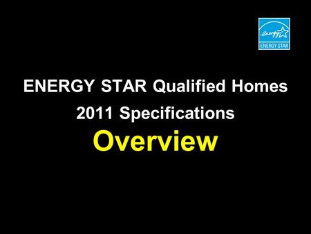 ENERGY STAR Qualified Homes 2011 Specifications Overview.