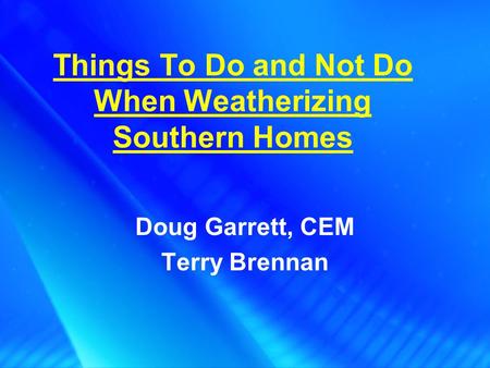 Things To Do and Not Do When Weatherizing Southern Homes Doug Garrett, CEM Terry Brennan.