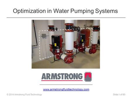 Slide 1 of 60 © 2014 Optimization in Water Pumping Systems © 2014 Armstrong Fluid Technology Insert Company Logo Here www.armstrongfluidtechnology.com.