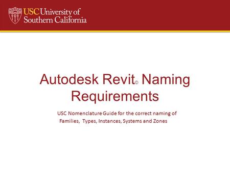 Autodesk Revit © Naming Requirements USC Nomenclature Guide for the correct naming of Families, Types, Instances, Systems and Zones.