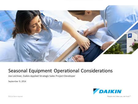 E People and ideas you can trust. TM ©2014 Daikin Applied Seasonal Equipment Operational Considerations Joe Leichner, Daikin Applied Strategic Sales Project.