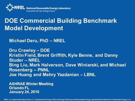 Michael Deru, PhD – NREL Dru Crawley – DOE Kristin Field, Brent Griffith, Kyle Benne, and Danny Studer – NREL Bing Liu, Mark Halverson, Dave Winiarski,