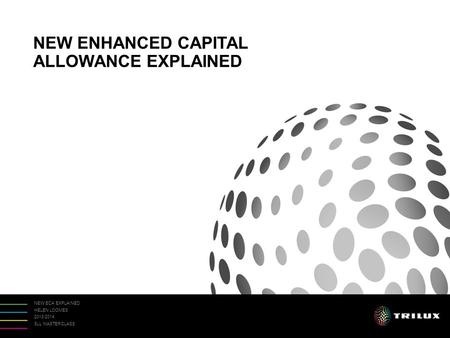 NEW ECA EXPLAINED HELEN LOOMES 2013/2014 SLL MASTERCLASS NEW ENHANCED CAPITAL ALLOWANCE EXPLAINED.