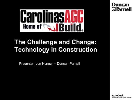 The Challenge and Change: Technology in Construction Presenter: Jon Honour – Duncan-Parnell.