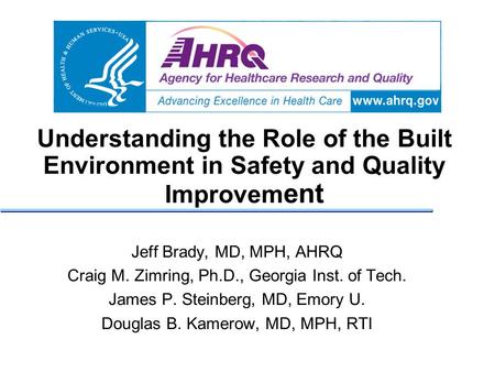 Understanding the Role of the Built Environment in Safety and Quality Improvem ent Jeff Brady, MD, MPH, AHRQ Craig M. Zimring, Ph.D., Georgia Inst. of.