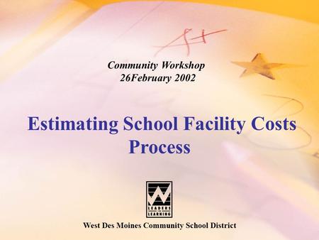 West Des Moines Community School District Community Workshop 26February 2002 Estimating School Facility Costs Process.