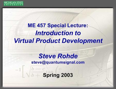 ME 457 Special Lecture: Introduction to Virtual Product Development Steve Rohde Spring 2003.