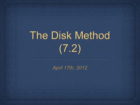 The Disk Method (7.2) April 17th, 2012. I. The Disk Method Def. If a region in the coordinate plane is revolved about a line, called the axis of revolution,