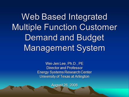 Web Based Integrated Multiple Function Customer Demand and Budget Management System Wei-Jen Lee, Ph.D., PE Director and Professor Energy Systems Research.