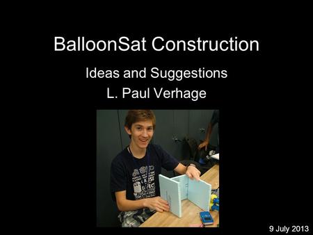 BalloonSat Construction Ideas and Suggestions L. Paul Verhage 9 July 2013.