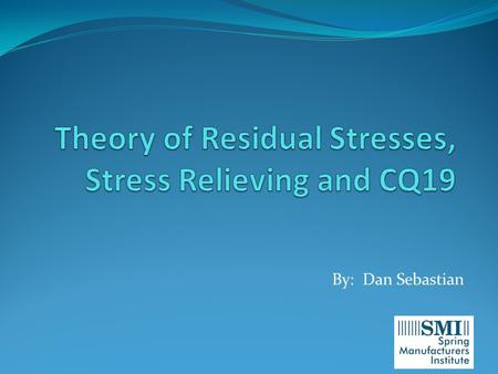 By: Dan Sebastian. What are we going to talk about 1. Basic metallurgy and how/why do we get residual stresses 2. How residual stresses are created 3.