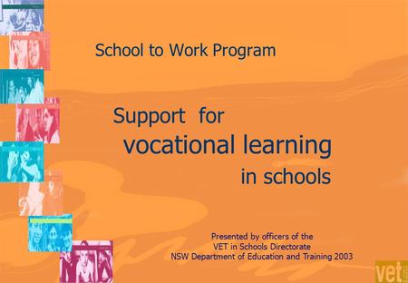 School to Work Program Support for vocational learning in schools Presented by officers of the VET in Schools Directorate NSW Department of Education and.