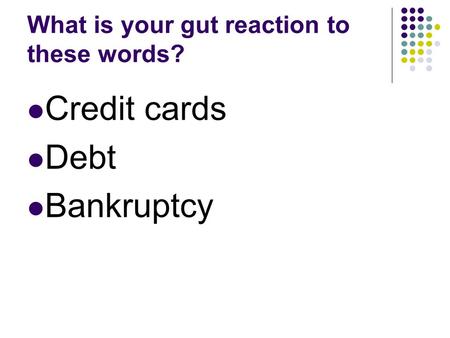 What is your gut reaction to these words? Credit cards Debt Bankruptcy.