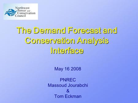 The Demand Forecast and Conservation Analysis Interface May 16 2008 PNREC Massoud Jourabchi & Tom Eckman.