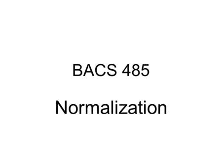 BACS 485 Normalization. Data Anomalies WORKER (WORKER-ID, NAME, SKILL-TYPE, SUPV-ID, BLD-ID) WORKER-IDNAMESKILL-TYPESUPV-IDBLD-ID 1235M. FaradayElectric1311312.