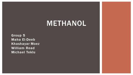 Group 5 Maha El-Deeb Khashayar Moez William Read Michael Teklu METHANOL.