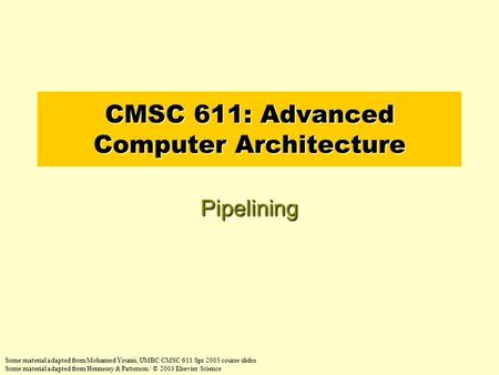 CMSC 611: Advanced Computer Architecture Pipelining Some material adapted from Mohamed Younis, UMBC CMSC 611 Spr 2003 course slides Some material adapted.