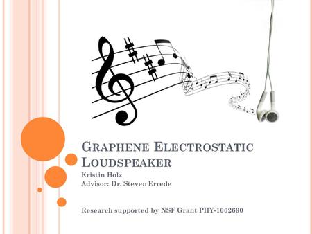 G RAPHENE E LECTROSTATIC L OUDSPEAKER Kristin Holz Advisor: Dr. Steven Errede Research supported by NSF Grant PHY-1062690.