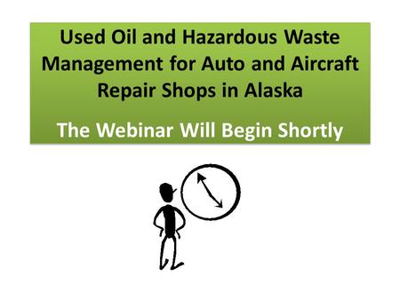 Used Oil and Hazardous Waste Management for Auto and Aircraft Repair Shops in Alaska The Webinar Will Begin Shortly.