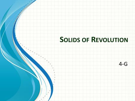 S OLIDS OF R EVOLUTION 4-G. Disk method Find Volume – Disk Method Revolve about a horizontal axis Slice perpendicular to axis – slices vertical Integrate.